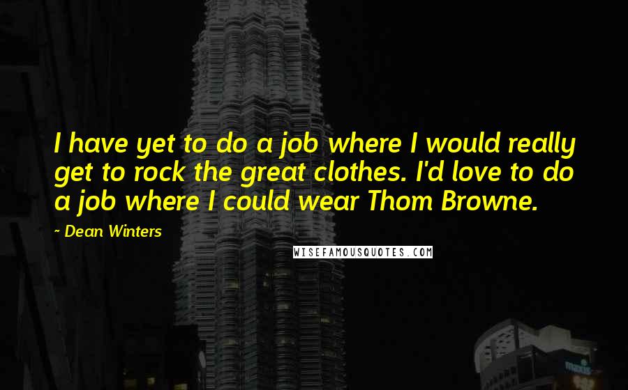 Dean Winters Quotes: I have yet to do a job where I would really get to rock the great clothes. I'd love to do a job where I could wear Thom Browne.