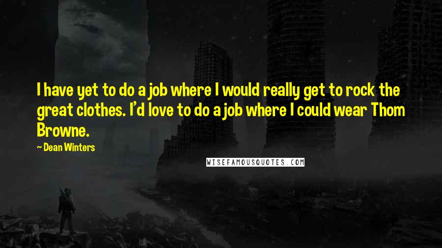 Dean Winters Quotes: I have yet to do a job where I would really get to rock the great clothes. I'd love to do a job where I could wear Thom Browne.