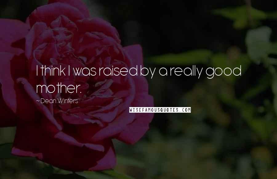 Dean Winters Quotes: I think I was raised by a really good mother.