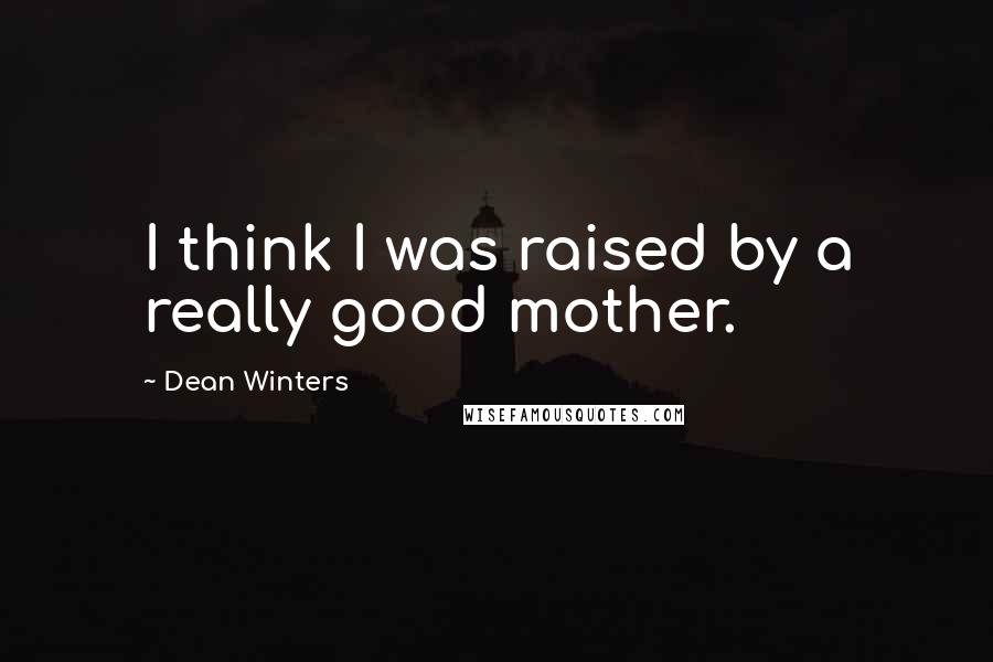 Dean Winters Quotes: I think I was raised by a really good mother.