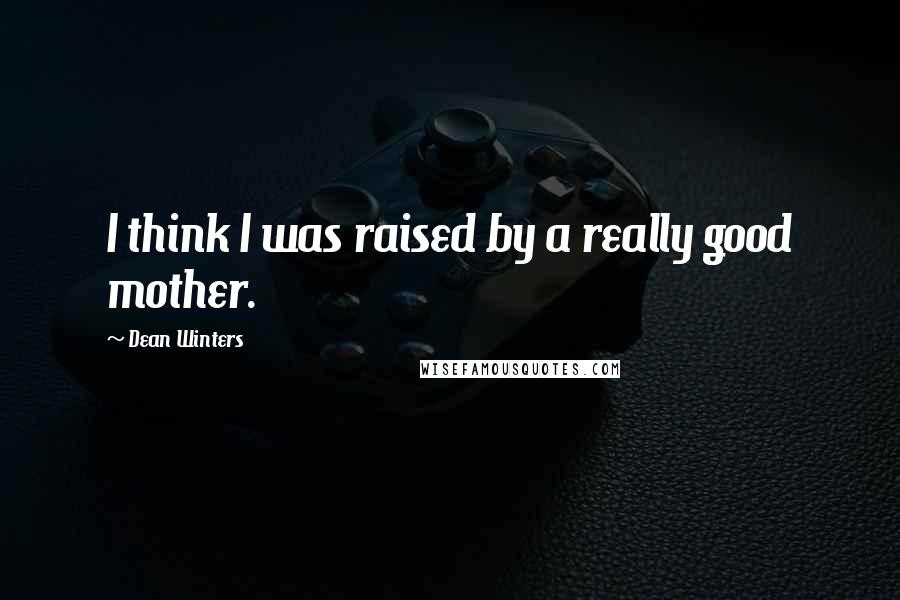 Dean Winters Quotes: I think I was raised by a really good mother.