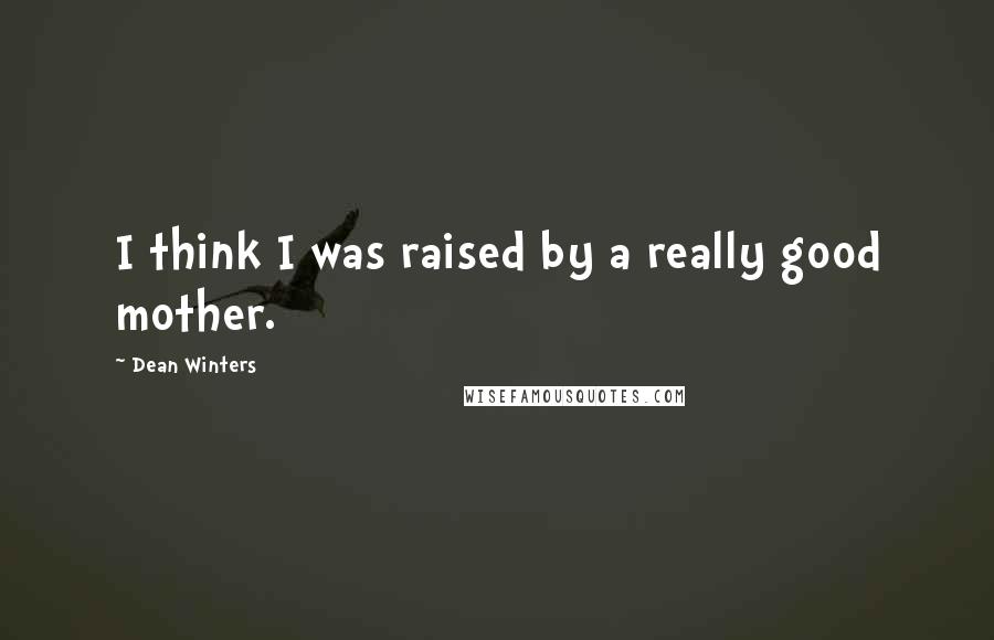 Dean Winters Quotes: I think I was raised by a really good mother.