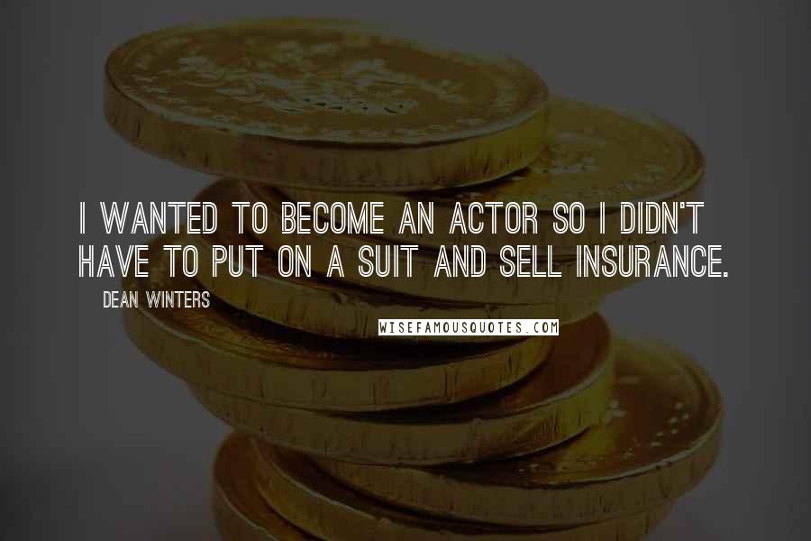Dean Winters Quotes: I wanted to become an actor so I didn't have to put on a suit and sell insurance.