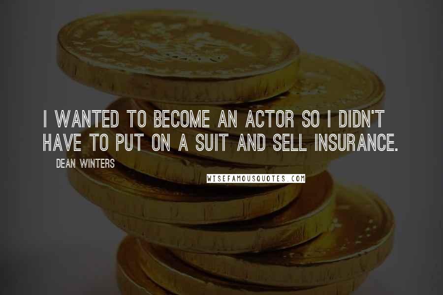 Dean Winters Quotes: I wanted to become an actor so I didn't have to put on a suit and sell insurance.