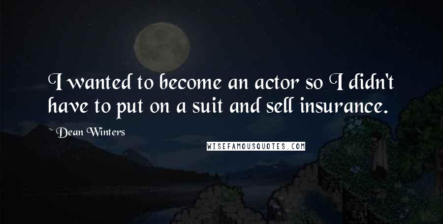 Dean Winters Quotes: I wanted to become an actor so I didn't have to put on a suit and sell insurance.