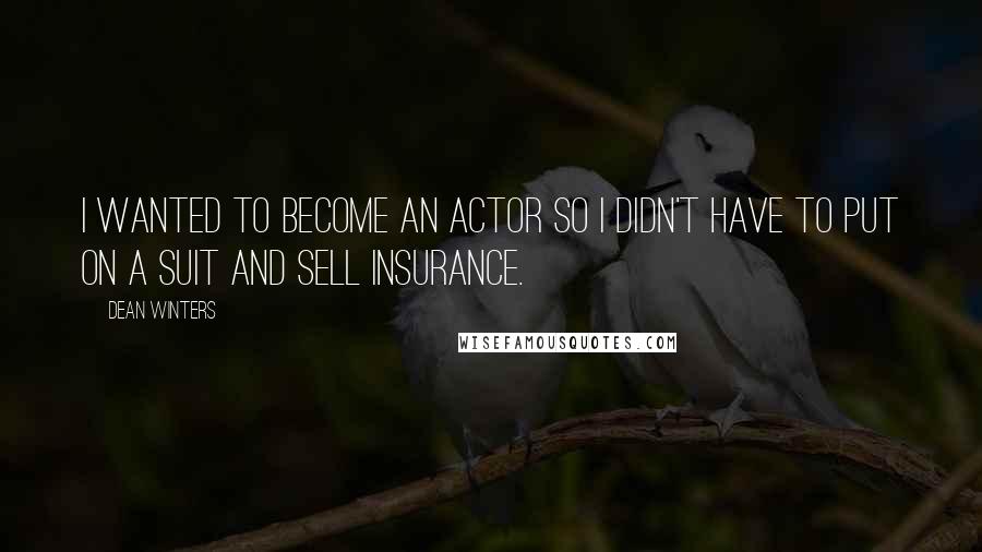 Dean Winters Quotes: I wanted to become an actor so I didn't have to put on a suit and sell insurance.