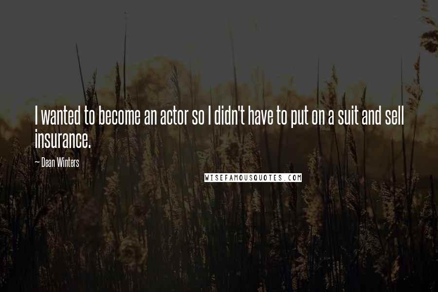 Dean Winters Quotes: I wanted to become an actor so I didn't have to put on a suit and sell insurance.