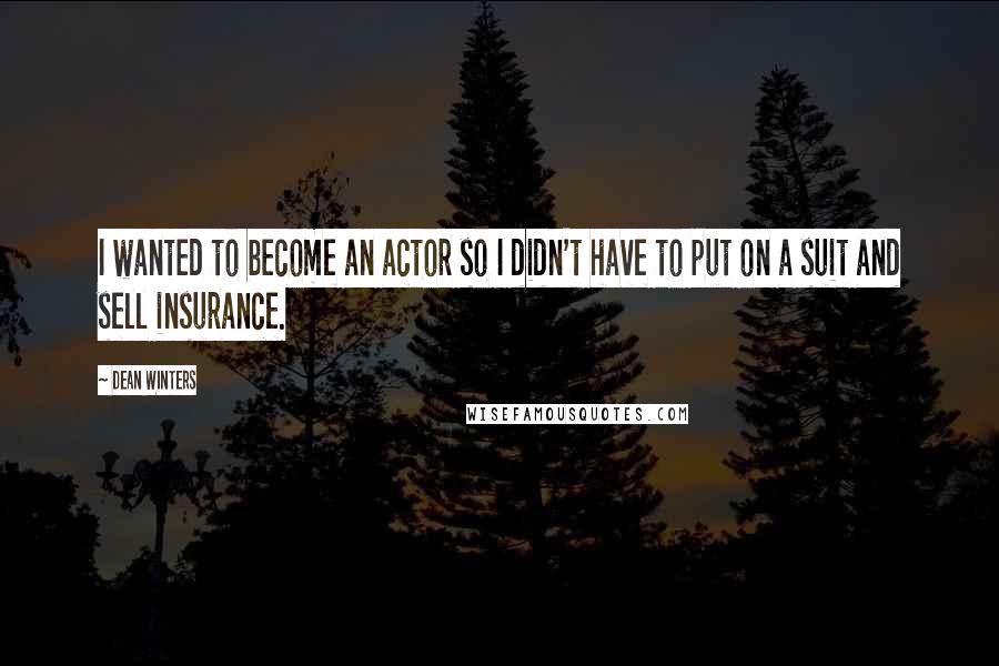 Dean Winters Quotes: I wanted to become an actor so I didn't have to put on a suit and sell insurance.