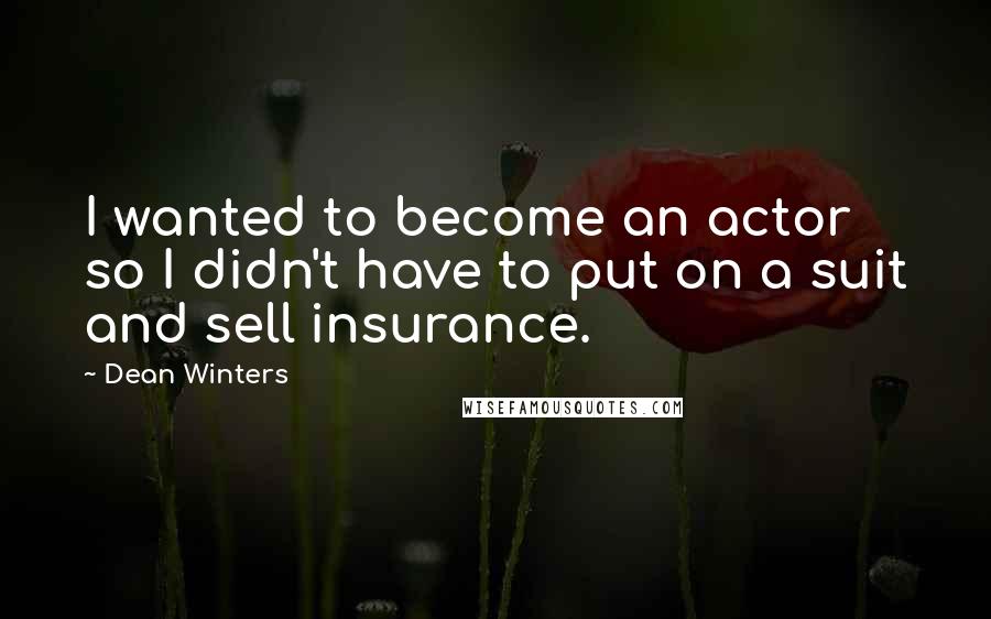 Dean Winters Quotes: I wanted to become an actor so I didn't have to put on a suit and sell insurance.