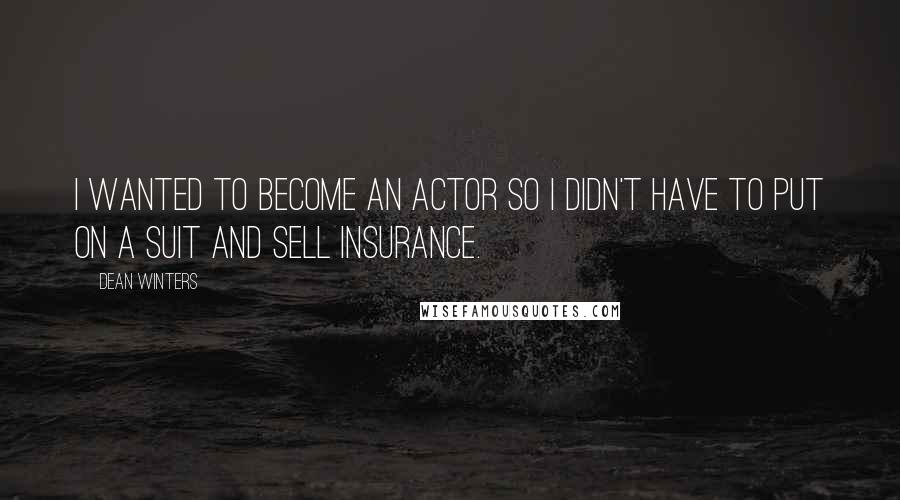 Dean Winters Quotes: I wanted to become an actor so I didn't have to put on a suit and sell insurance.