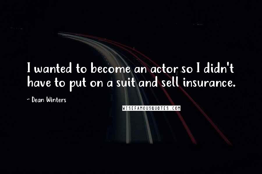 Dean Winters Quotes: I wanted to become an actor so I didn't have to put on a suit and sell insurance.