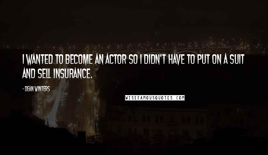 Dean Winters Quotes: I wanted to become an actor so I didn't have to put on a suit and sell insurance.