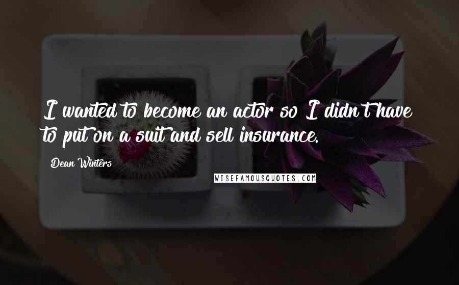 Dean Winters Quotes: I wanted to become an actor so I didn't have to put on a suit and sell insurance.