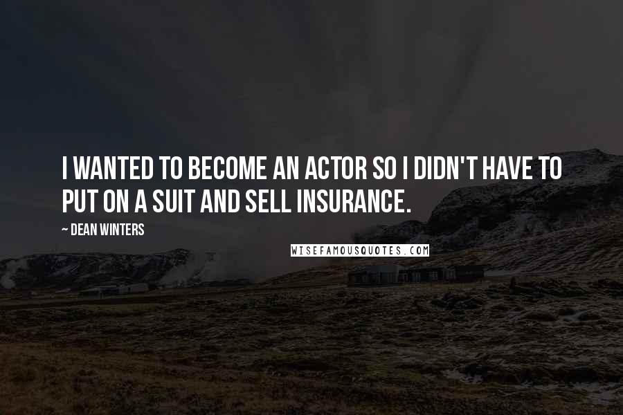 Dean Winters Quotes: I wanted to become an actor so I didn't have to put on a suit and sell insurance.