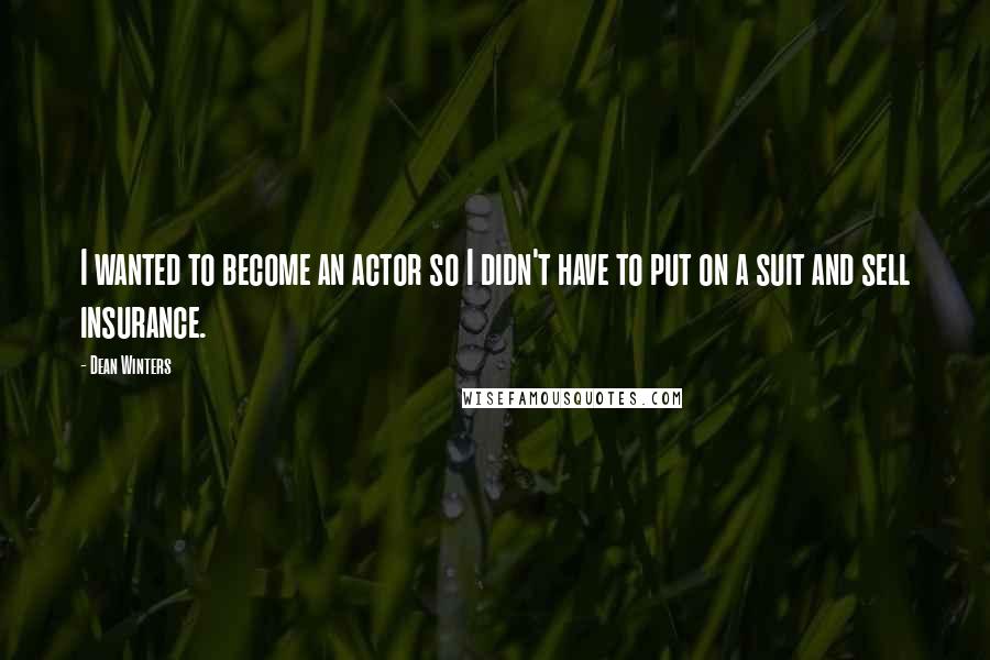 Dean Winters Quotes: I wanted to become an actor so I didn't have to put on a suit and sell insurance.