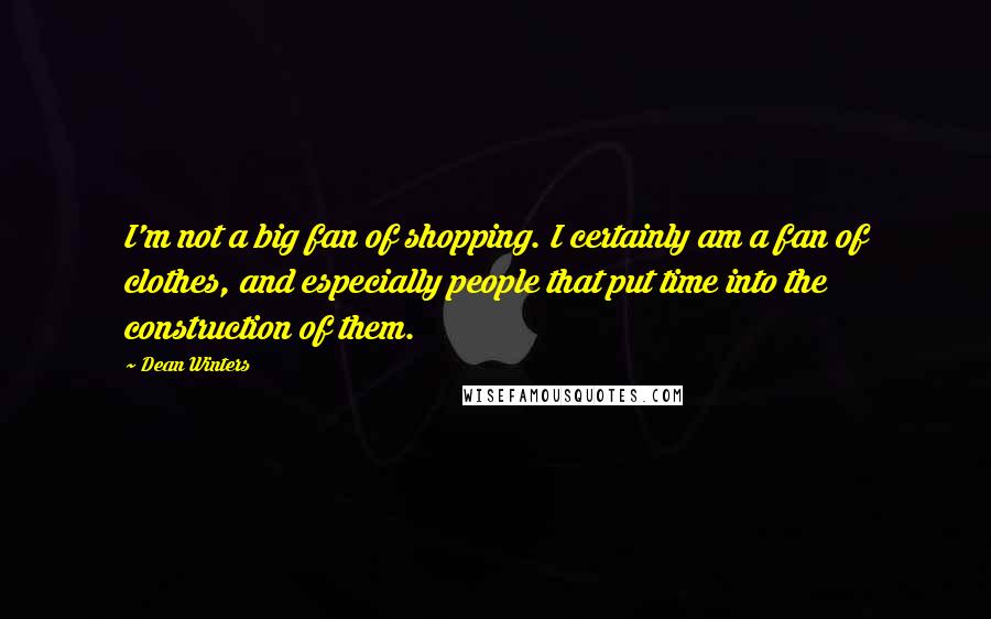 Dean Winters Quotes: I'm not a big fan of shopping. I certainly am a fan of clothes, and especially people that put time into the construction of them.