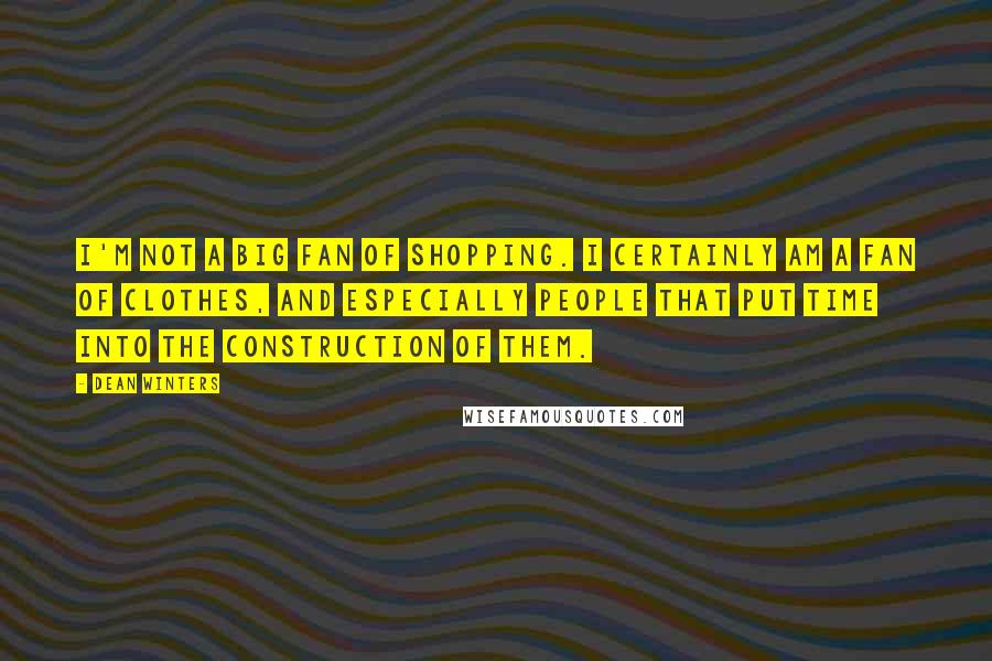 Dean Winters Quotes: I'm not a big fan of shopping. I certainly am a fan of clothes, and especially people that put time into the construction of them.