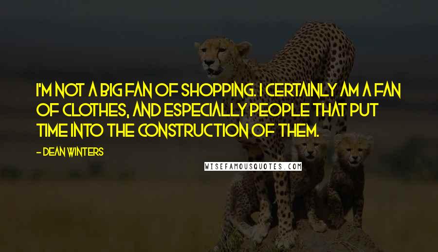 Dean Winters Quotes: I'm not a big fan of shopping. I certainly am a fan of clothes, and especially people that put time into the construction of them.