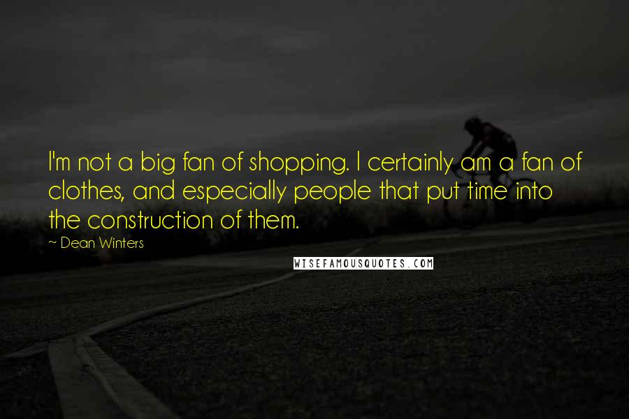 Dean Winters Quotes: I'm not a big fan of shopping. I certainly am a fan of clothes, and especially people that put time into the construction of them.