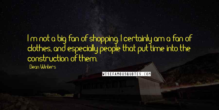 Dean Winters Quotes: I'm not a big fan of shopping. I certainly am a fan of clothes, and especially people that put time into the construction of them.