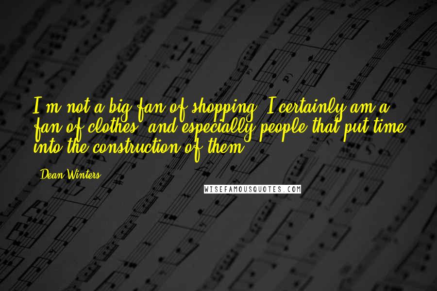 Dean Winters Quotes: I'm not a big fan of shopping. I certainly am a fan of clothes, and especially people that put time into the construction of them.