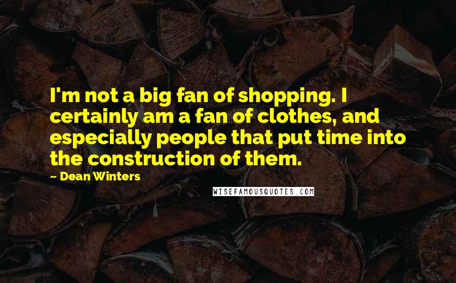 Dean Winters Quotes: I'm not a big fan of shopping. I certainly am a fan of clothes, and especially people that put time into the construction of them.