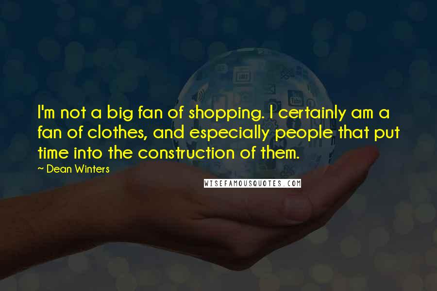 Dean Winters Quotes: I'm not a big fan of shopping. I certainly am a fan of clothes, and especially people that put time into the construction of them.