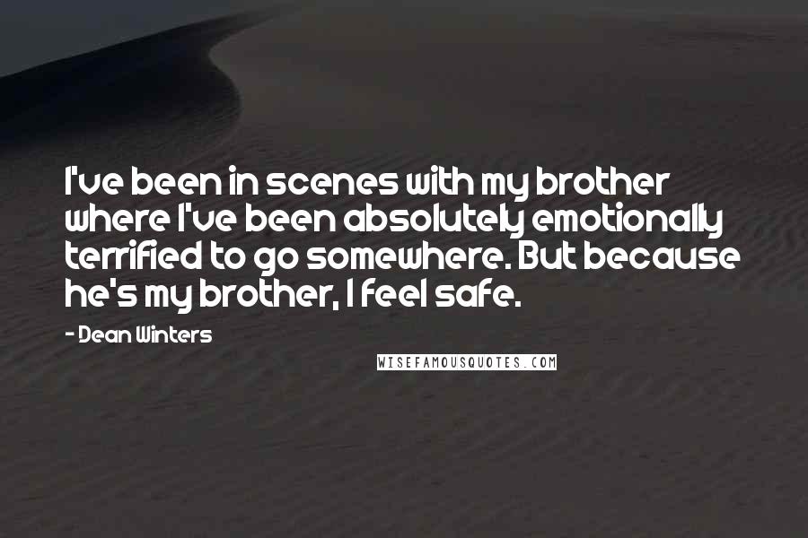 Dean Winters Quotes: I've been in scenes with my brother where I've been absolutely emotionally terrified to go somewhere. But because he's my brother, I feel safe.