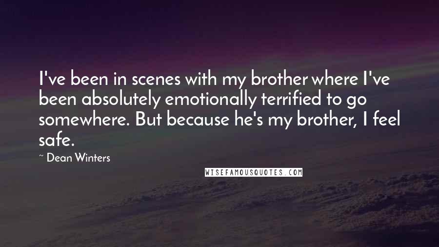 Dean Winters Quotes: I've been in scenes with my brother where I've been absolutely emotionally terrified to go somewhere. But because he's my brother, I feel safe.