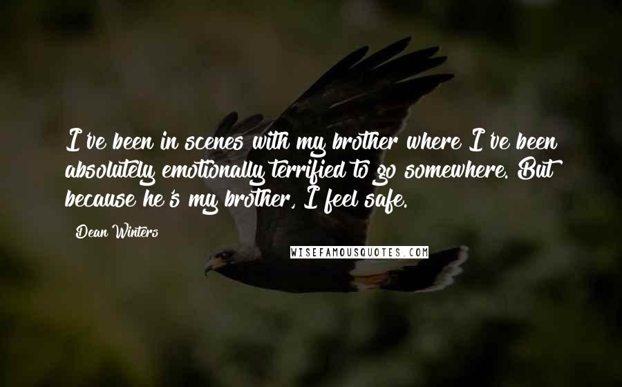 Dean Winters Quotes: I've been in scenes with my brother where I've been absolutely emotionally terrified to go somewhere. But because he's my brother, I feel safe.