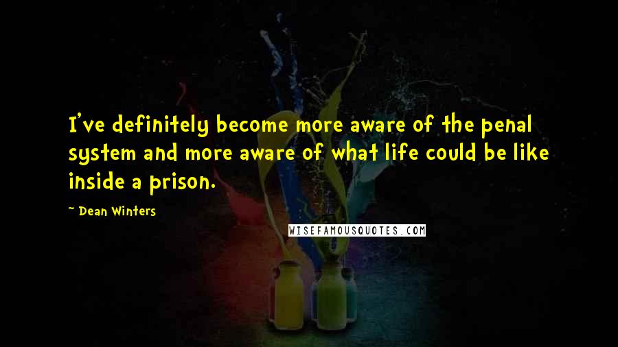 Dean Winters Quotes: I've definitely become more aware of the penal system and more aware of what life could be like inside a prison.