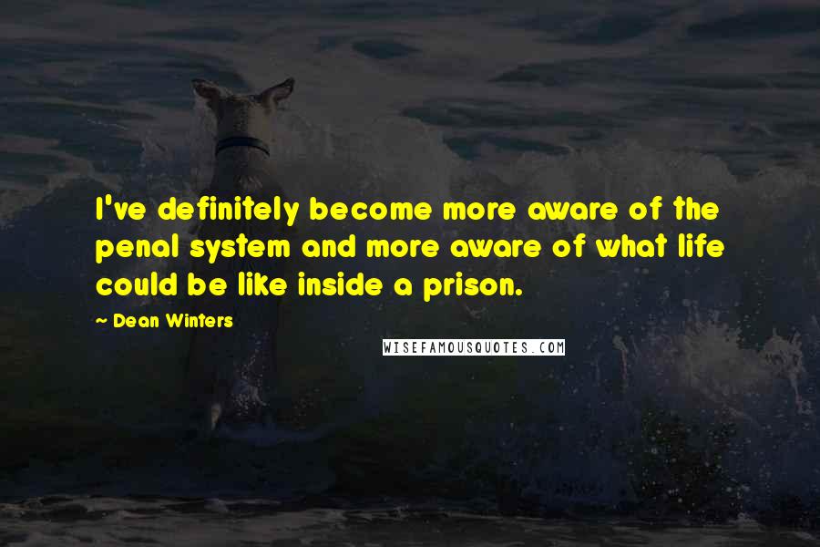 Dean Winters Quotes: I've definitely become more aware of the penal system and more aware of what life could be like inside a prison.