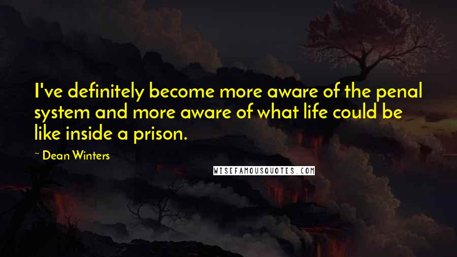 Dean Winters Quotes: I've definitely become more aware of the penal system and more aware of what life could be like inside a prison.