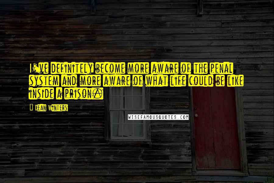 Dean Winters Quotes: I've definitely become more aware of the penal system and more aware of what life could be like inside a prison.