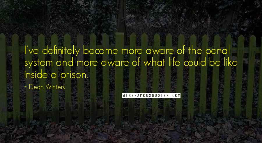 Dean Winters Quotes: I've definitely become more aware of the penal system and more aware of what life could be like inside a prison.