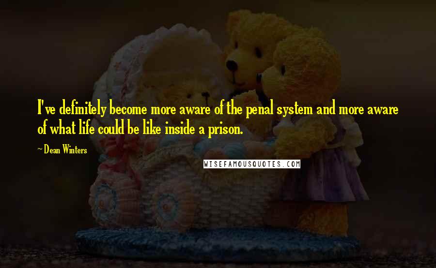 Dean Winters Quotes: I've definitely become more aware of the penal system and more aware of what life could be like inside a prison.