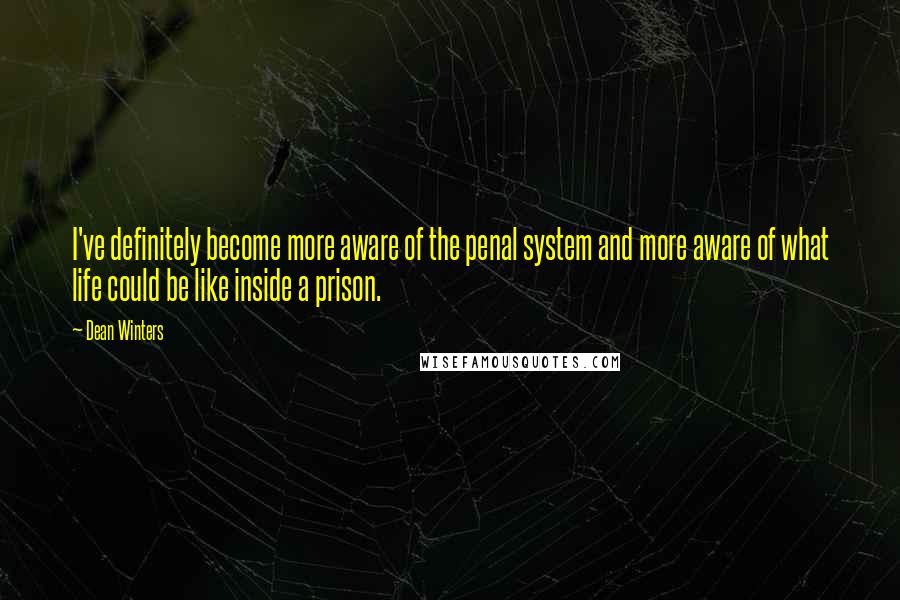 Dean Winters Quotes: I've definitely become more aware of the penal system and more aware of what life could be like inside a prison.