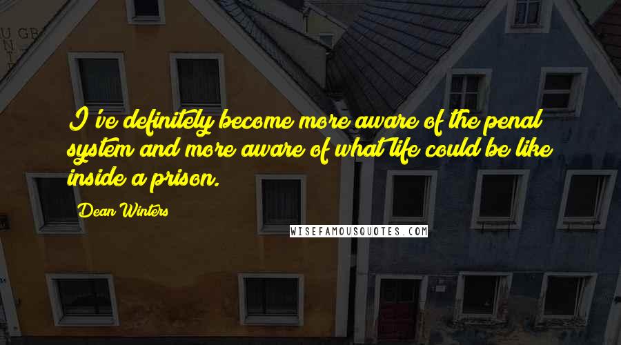 Dean Winters Quotes: I've definitely become more aware of the penal system and more aware of what life could be like inside a prison.