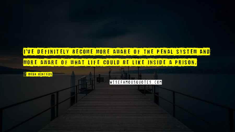 Dean Winters Quotes: I've definitely become more aware of the penal system and more aware of what life could be like inside a prison.