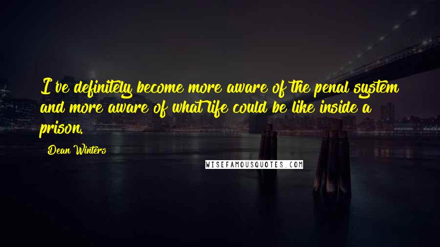 Dean Winters Quotes: I've definitely become more aware of the penal system and more aware of what life could be like inside a prison.