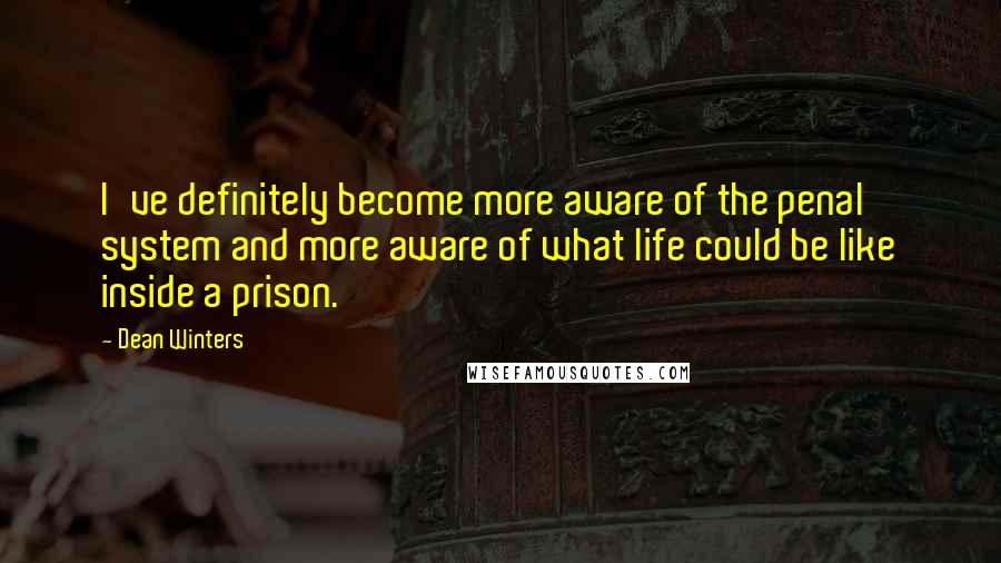 Dean Winters Quotes: I've definitely become more aware of the penal system and more aware of what life could be like inside a prison.