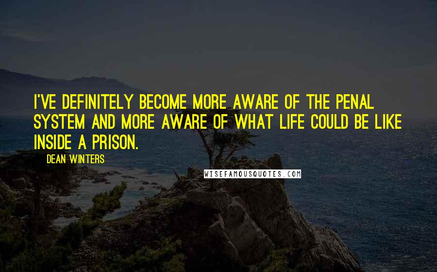 Dean Winters Quotes: I've definitely become more aware of the penal system and more aware of what life could be like inside a prison.