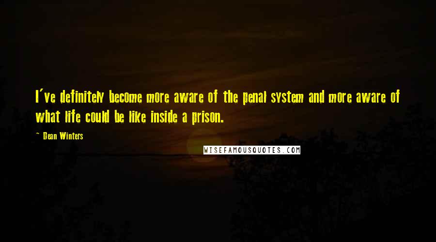 Dean Winters Quotes: I've definitely become more aware of the penal system and more aware of what life could be like inside a prison.