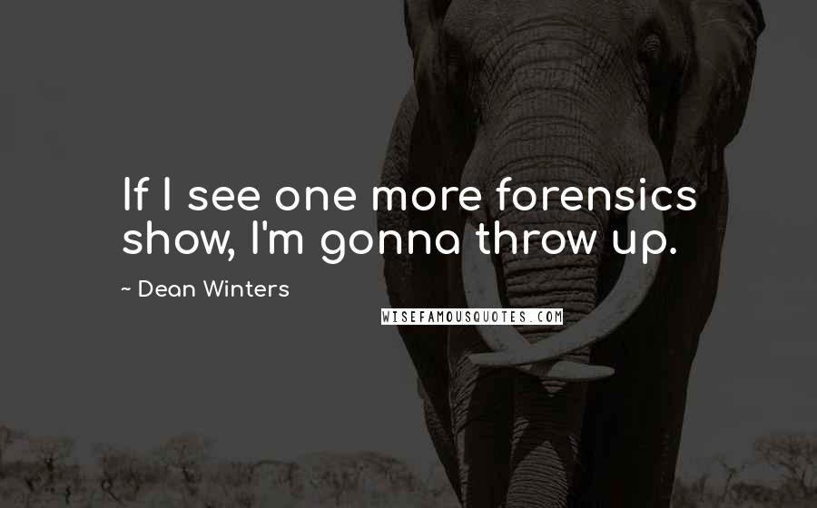 Dean Winters Quotes: If I see one more forensics show, I'm gonna throw up.