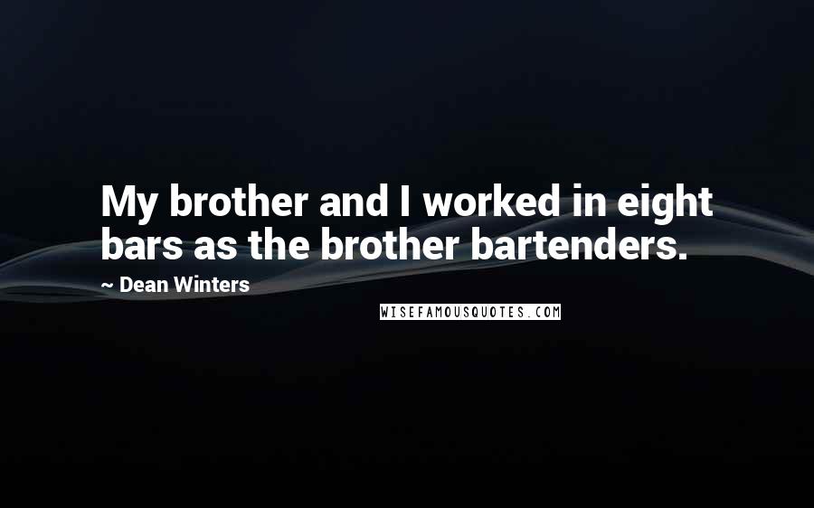 Dean Winters Quotes: My brother and I worked in eight bars as the brother bartenders.