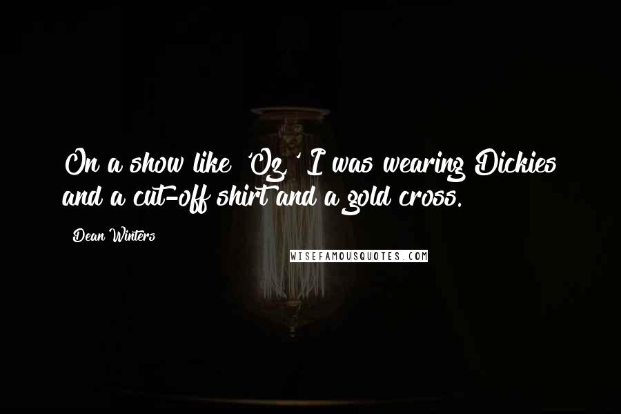 Dean Winters Quotes: On a show like 'Oz,' I was wearing Dickies and a cut-off shirt and a gold cross.