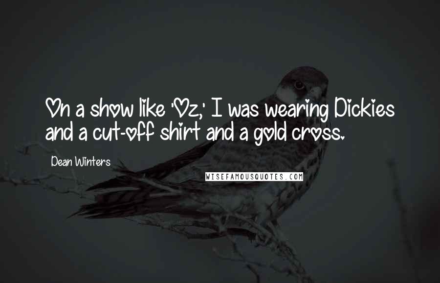 Dean Winters Quotes: On a show like 'Oz,' I was wearing Dickies and a cut-off shirt and a gold cross.