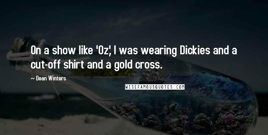 Dean Winters Quotes: On a show like 'Oz,' I was wearing Dickies and a cut-off shirt and a gold cross.
