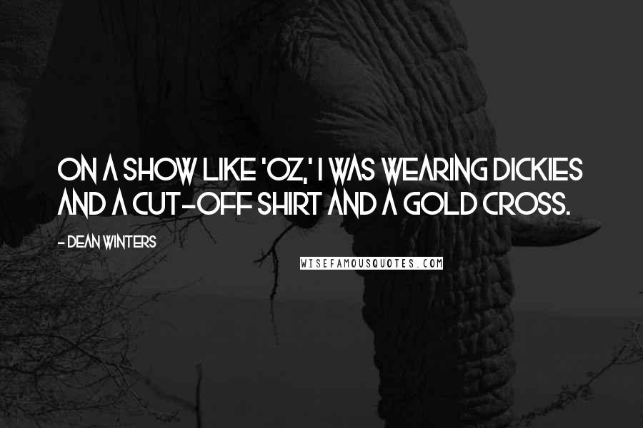 Dean Winters Quotes: On a show like 'Oz,' I was wearing Dickies and a cut-off shirt and a gold cross.