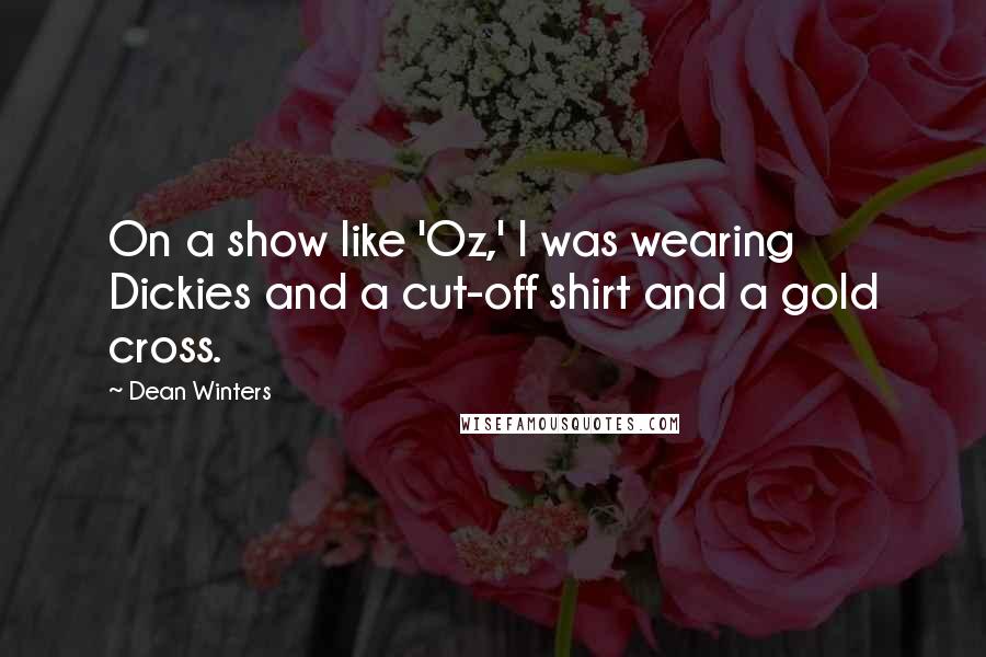 Dean Winters Quotes: On a show like 'Oz,' I was wearing Dickies and a cut-off shirt and a gold cross.